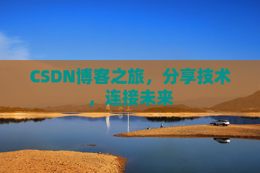 CSDN博客之旅,分享技术,连接未来 CSDN博客之旅,分享技术,连接未来